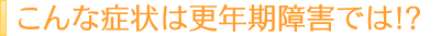 こんな症状は更年期障害では!?