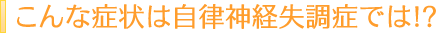 こんな症状は自律神経失調症では
